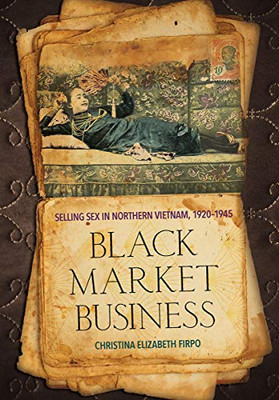Black Market Business: Selling Sex in Northern Vietnam, 19201945 (Studies of the Weatherhead East Asian Institute, Columbia University)