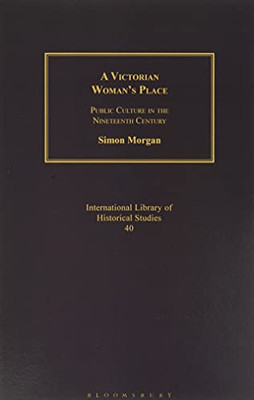 A Victorian Woman's Place: Public Culture in the Nineteenth Century (International Library of Historical Studies)