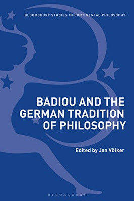 Badiou and the German Tradition of Philosophy (Bloomsbury Studies in Continental Philosophy)