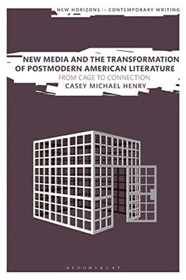 New Media and the Transformation of Postmodern American Literature: From Cage to Connection (New Horizons in Contemporary Writing)