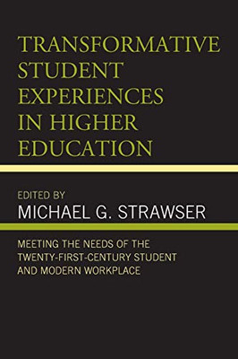 Transformative Student Experiences in Higher Education: Meeting the Needs of the Twenty-First Century Student and Modern Workplace (Generational ... and Teaching Millennials and Generation Z)