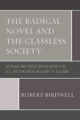The Radical Novel and the Classless Society: Utopian and Proletarian Novels in U.S. Fiction from Bellamy to Ellison