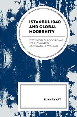 Istanbul 1940 and Global Modernity: The World According to Auerbach, Tanpinar, and Edib