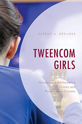 Tweencom Girls: Gender and Adolescence in Disney and Nickelodeon Sitcoms (Children and Youth in Popular Culture)