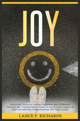 Joy: Unlock the Secret to Lasting Happiness and Fulfillment: Discover the Transformative Power of Joy in Every Aspect of Yo