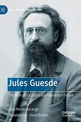 Jules Guesde: The Birth of Socialism and Marxism in France (Marx, Engels, and Marxisms)