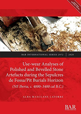 Use-wear Analyses of Polished and Bevelled Stone Artefacts during the Sepulcres de Fossa/ Pit Burials Horizon (NE Iberia, c. 4000-3400 cal B.C.) (2972) (BAR International)