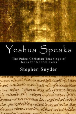 Yeshua Speaks: The Paleo-Christian Teachings of Jesus for Nonbelievers
