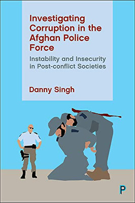 Investigating Corruption in the Afghan Police Force: Instability and Insecurity in Post-conflict Societies