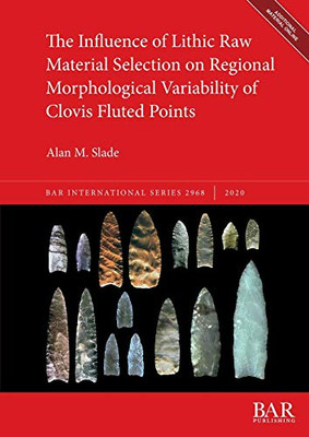 The Influence of Lithic Raw Material Selection on Regional Morphological Variability of Clovis Fluted Points (2968) (BAR International)
