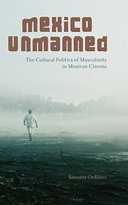 Mexico Unmanned: The Cultural Politics of Masculinity in Mexican Cinema (Suny Latin American Cinema)