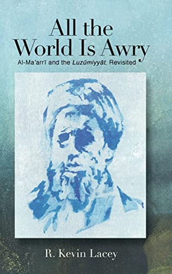 All the World Is Awry: Al-Ma?arri and the Luzumiyyat, Revisited