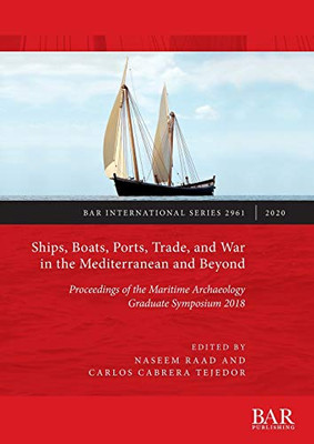 Ships, Boats, Ports, Trade, and War in the Mediterranean and Beyond: Proceedings of the Maritime Archaeology Graduate Symposium 2018 (2961) (BAR International)