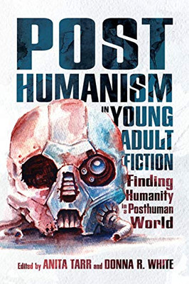 Posthumanism in Young Adult Fiction: Finding Humanity in a Posthuman World (Children's Literature Association Series)