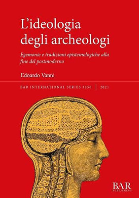 L'ideologia degli archeologi: Egemonie e tradizioni epistemologiche alla fine del postmoderno (Italian Edition)