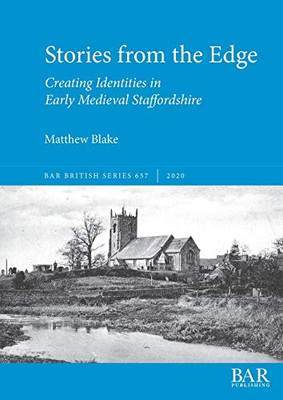 Stories from the Edge: Creating Identities in Early Medieval Staffordshire (657) (BAR British)