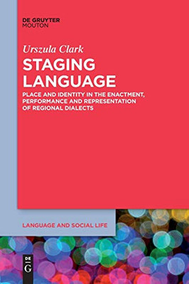 Staging Language: Place and Identity in the Enactment, Performance and Representation of Regional Dialects (Language and Social Life [lsl])