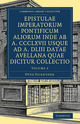 Epistulae imperatorum pontificum aliorum inde ab a. CCCLXVII usque ad a. DLIII datae Avellana quae dicitur collectio (Cambridge Library Collection - Medieval History) (Volume 2) (Latin Edition)