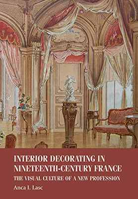 Interior decorating in nineteenth-century France: The visual culture of a new profession (Studies in Design and Material Culture) Interior decorating in nineteenth-century France: The visual culture of a new profession (Studies in Design and Material Culture)