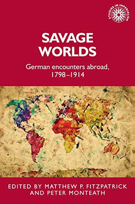 Savage worlds: German encounters abroad, 17981914 (Studies in Imperialism, 159)