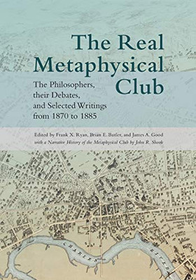 Real Metaphysical Club, The: The Philosophers, Their Debates, and Selected Writings from 1870 to 1885 (SUNY series in American Philosophy and Cultural Thought)