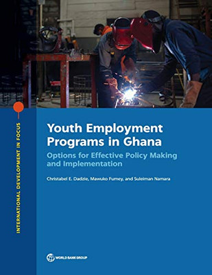 Youth Employment Programs in Ghana: Options for Effective Policy Making and Implementation (International Development in Focus)
