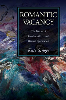 Romantic Vacancy: The Poetics of Gender, Affect, and Radical Speculation (SUNY series, Studies in the Long Nineteenth Century)