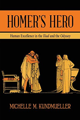 Homer's Hero: Human Excellence in the Iliad and the Odyssey