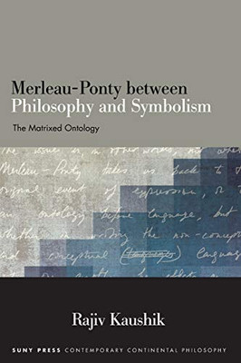 Merleau-Ponty between Philosophy and Symbolism: The Matrixed Ontology (SUNY series in Contemporary Continental Philosophy)