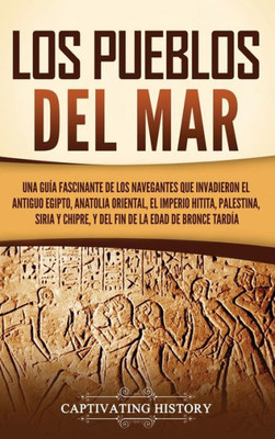 Los pueblos del mar: Una guía fascinante de los navegantes que invadieron el antiguo Egipto, Anatolia oriental, el Imperio hitita, Palestin