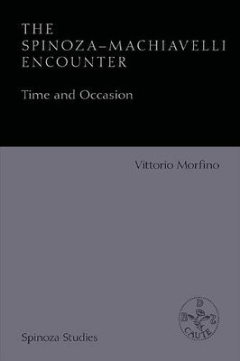 The Spinoza-Machiavelli Encounter: Time and Occasion (Spinoza Studies)