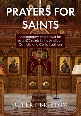 Prayers for Saints: A biography and prayer for over 670 saints in the Anglican, Catholic and Celtic Traditions
