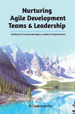 Nurturing Agile Development Teams & Leadership: Guiding 21st Century Managers, Leaders & Organizations