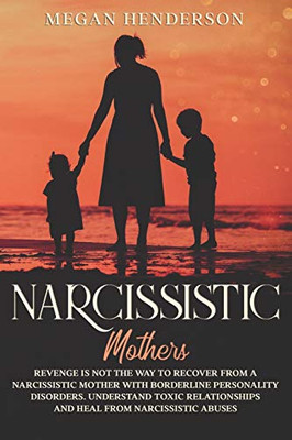 NARCISSISTIC MOTHERS: Revenge is Not the Way to Recover From a Narcissistic Mother With Borderline Personality Disorders. Understand Toxic Relationships and Heal From Narcissistic Abuses