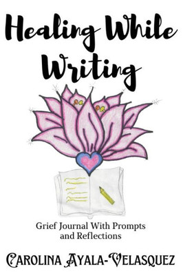 Healing While Writing: Grief Journal with Prompts and Reflections