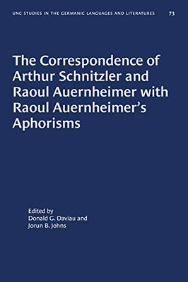 The Correspondence of Arthur Schnitzler and Raoul Auernheimer with Raoul Auernheimer's Aphorisms (University of North Carolina Studies in Germanic Languages and Literature, 73)