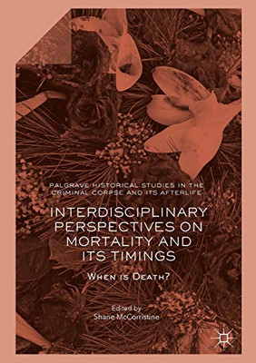 Interdisciplinary Perspectives on Mortality and its Timings: When is Death? (Palgrave Historical Studies in the Criminal Corpse and its Afterlife)