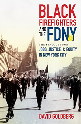 Black Firefighters and the FDNY: The Struggle for Jobs, Justice, and Equity in New York City (Justice, Power, and Politics)