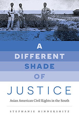 A Different Shade of Justice: Asian American Civil Rights in the South (Justice, Power, and Politics)