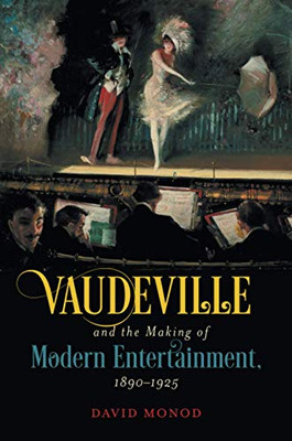 Vaudeville and the Making of Modern Entertainment, 18901925