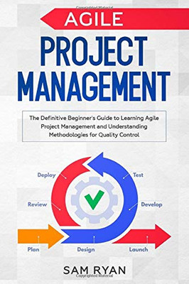 Agile Project Management: The Definitive Beginner�s Guide to Learning Agile Project Management and Understanding Methodologies for Quality Control