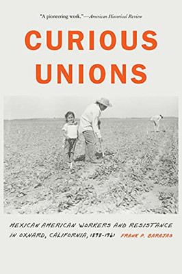 Curious Unions: Mexican American Workers and Resistance in Oxnard, California, 1898-1961 (Race and Ethnicity in the American West)