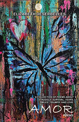 Amor: A Collection of Poems About Struggle, Survival, Tears, Smiles, Triumph, and Love