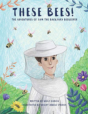 These Bees!: The Adventures of Sam the Backyard Beekeeper