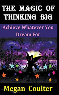 The Magic Of Thinking Big: Achieve Whatever You Dream For