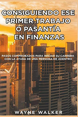 Consiguiendo Ese Primer Trabajo o Pasantía En Finanzas (Spanish Edition)
