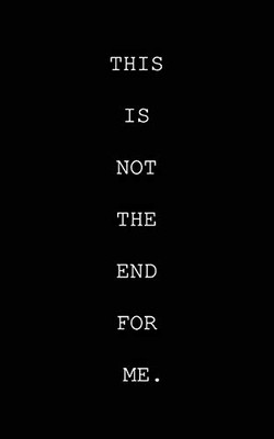 This Is Not The End For Me.