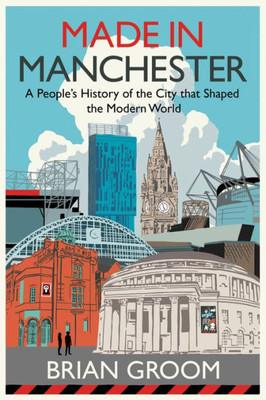 Made in Manchester: A People's History of the City That Shaped the Modern World