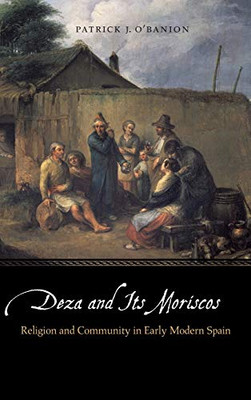 Deza and Its Moriscos: Religion and Community in Early Modern Spain (Early Modern Cultural Studies)