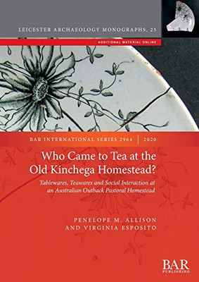 Who Came to Tea at the Old Kinchega Homestead?: Tablewares, Teawares and Social Interaction at an Australian Outback Pastoral Homestead (BAR International)